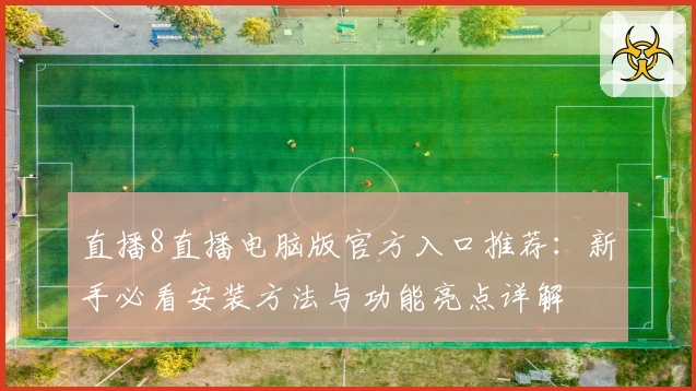 直播8直播电脑版官方入口推荐：新手必看安装方法与功能亮点详解