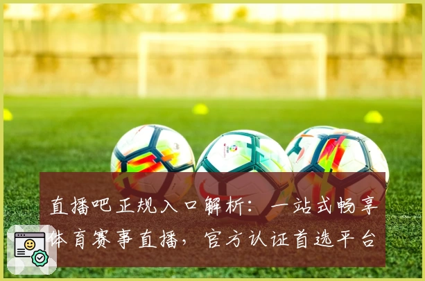 直播吧正规入口解析：一站式畅享体育赛事直播，官方认证首选平台