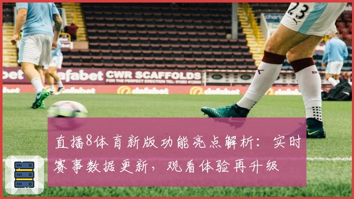 直播8体育新版功能亮点解析：实时赛事数据更新，观看体验再升级