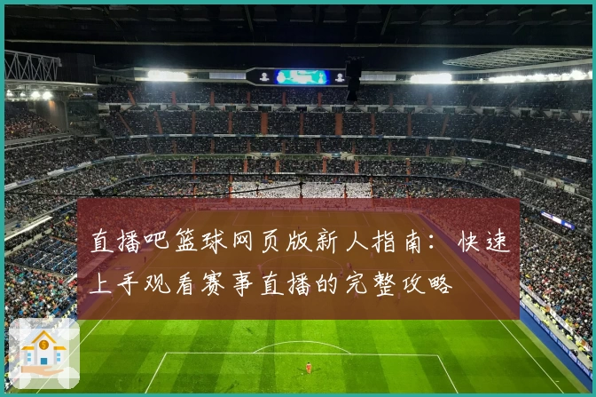 直播吧篮球网页版新人指南：快速上手观看赛事直播的完整攻略