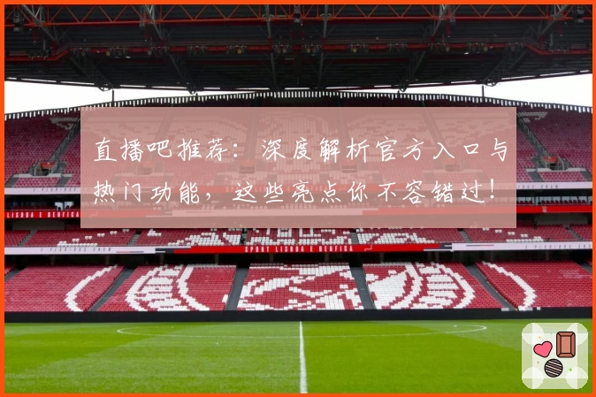 直播吧推荐：深度解析官方入口与热门功能，这些亮点你不容错过！