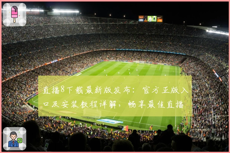 直播8下载最新版发布：官方正版入口及安装教程详解，畅享最佳直播体验