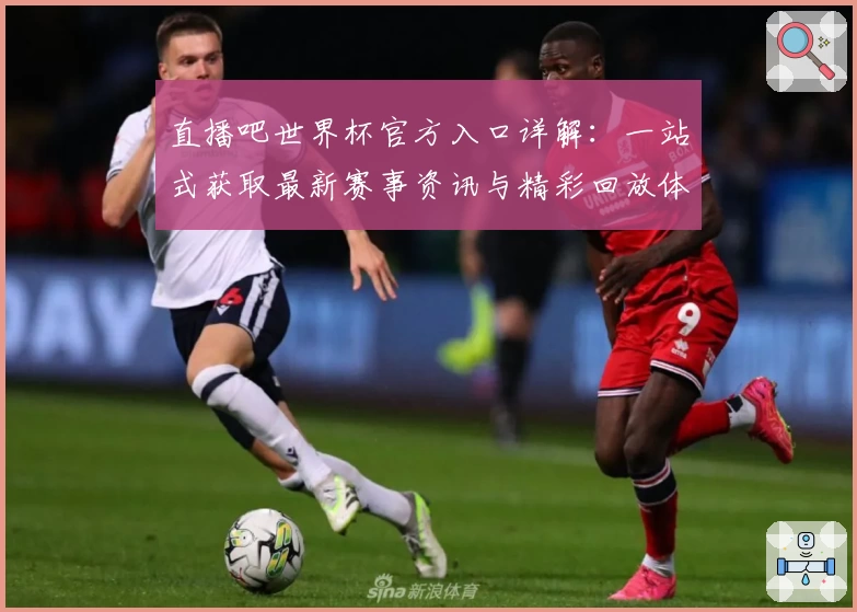 直播吧世界杯官方入口详解：一站式获取最新赛事资讯与精彩回放体验