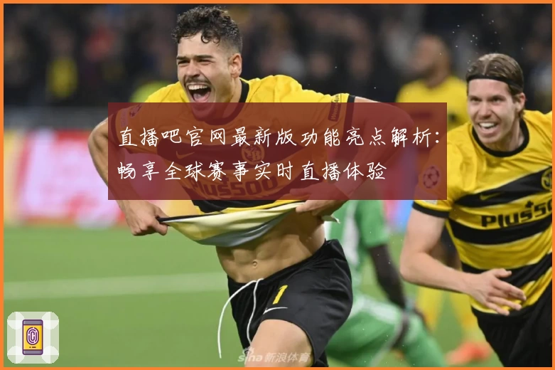 直播吧官网最新版功能亮点解析：畅享全球赛事实时直播体验