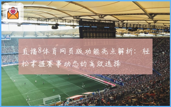 直播8体育网页版功能亮点解析：轻松掌握赛事动态的高效选择