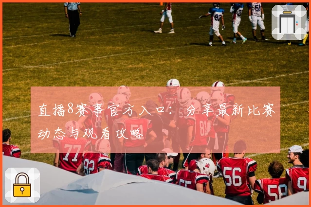 直播8赛事官方入口：分享最新比赛动态与观看攻略