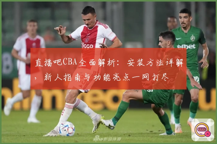 直播吧CBA全面解析：安装方法详解，新人指南与功能亮点一网打尽
