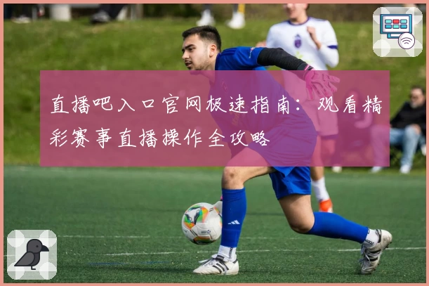 直播吧入口官网极速指南:观看精彩赛事直播操作全攻略