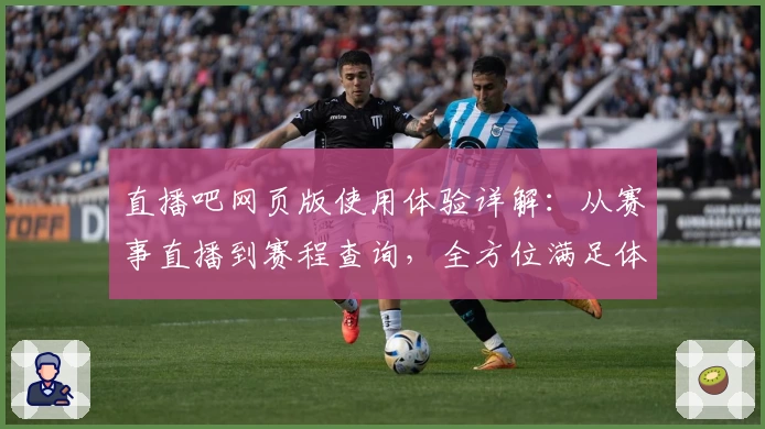 直播吧网页版使用体验详解：从赛事直播到赛程查询，全方位满足体育迷需求