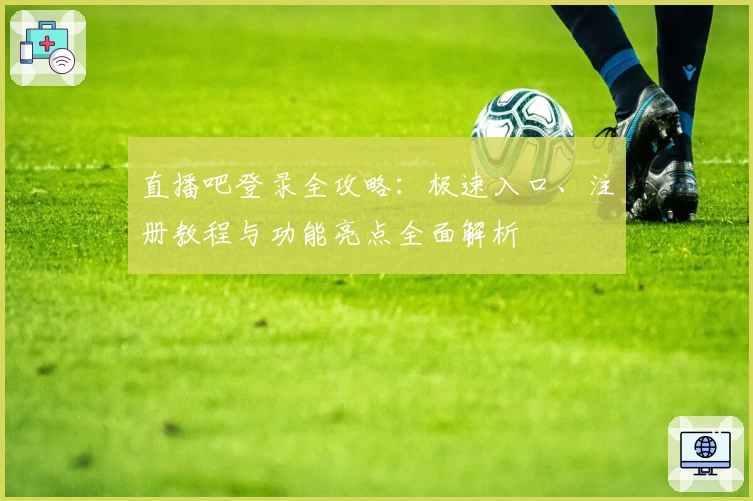 直播吧登录全攻略：极速入口、注册教程与功能亮点全面解析