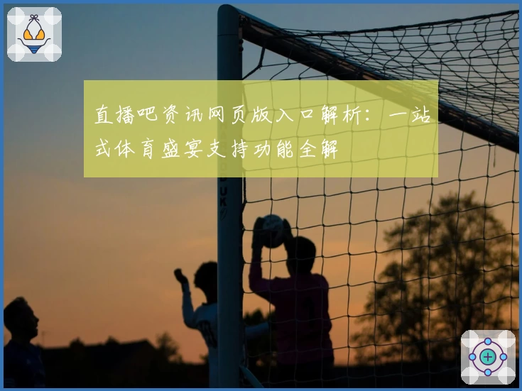 直播吧资讯网页版入口解析：一站式体育盛宴支持功能全解