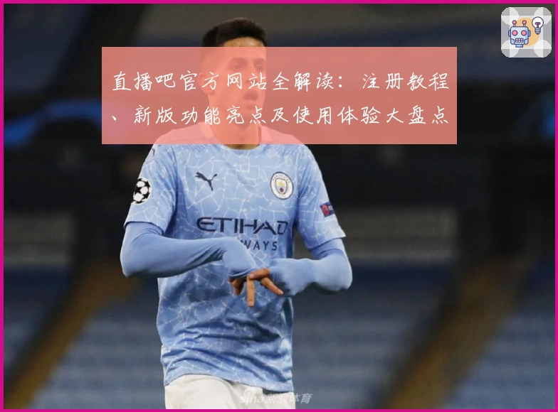 直播吧官方网站全解读：注册教程、新版功能亮点及使用体验大盘点