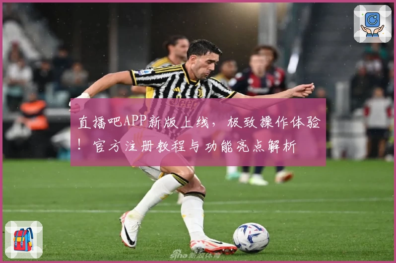 直播吧APP新版上线，极致操作体验！官方注册教程与功能亮点解析