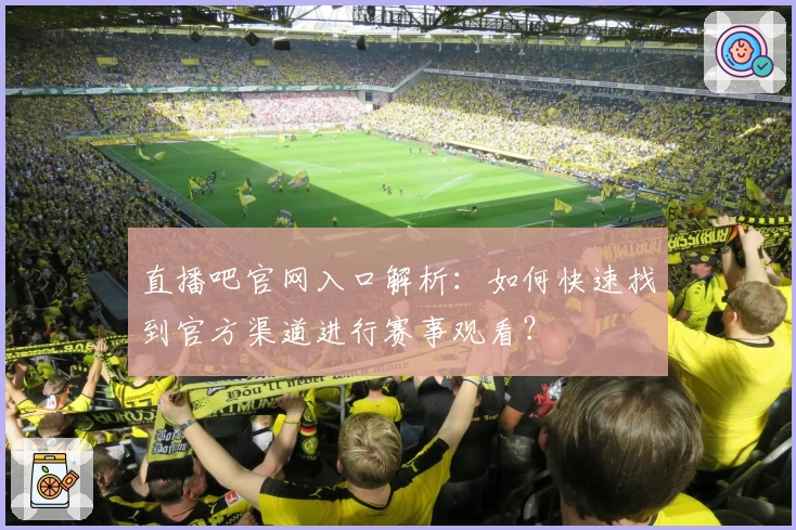 直播吧官网入口解析：如何快速找到官方渠道进行赛事观看？