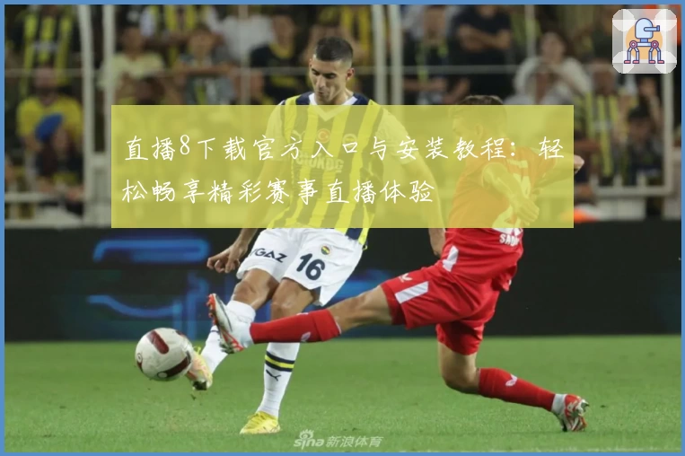 直播8下载官方入口与安装教程：轻松畅享精彩赛事直播体验