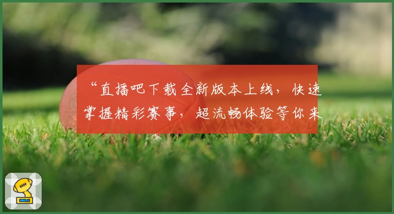 “直播吧下载全新版本上线，快速掌握精彩赛事，超流畅体验等你来试”