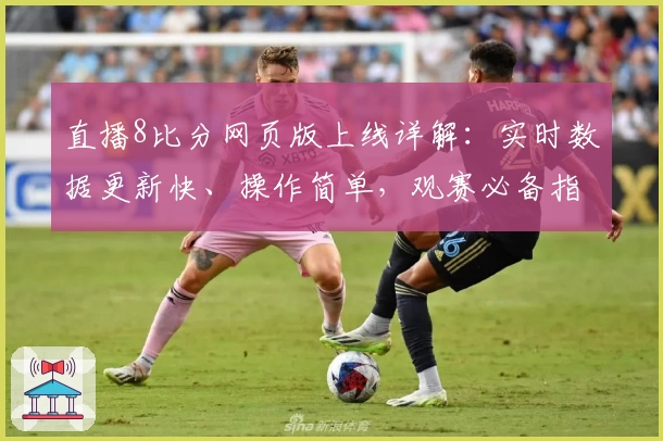直播8比分网页版上线详解：实时数据更新快、操作简单，观赛必备指南