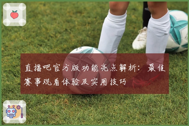 直播吧官方版功能亮点解析:最佳赛事观看体验及实用技巧