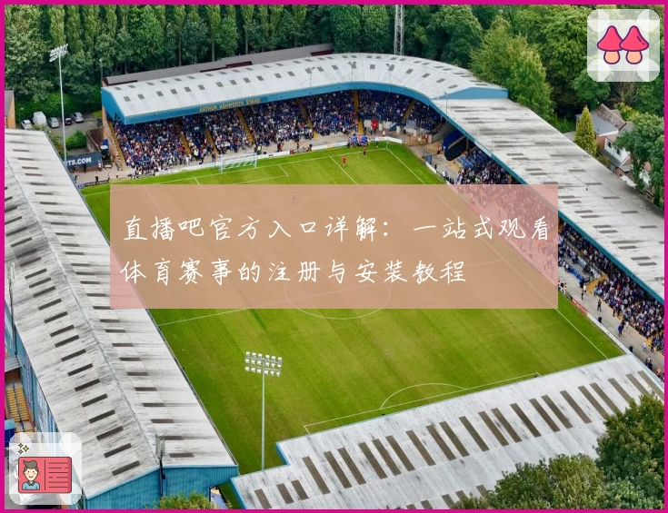直播吧官方入口详解：一站式观看体育赛事的注册与安装教程