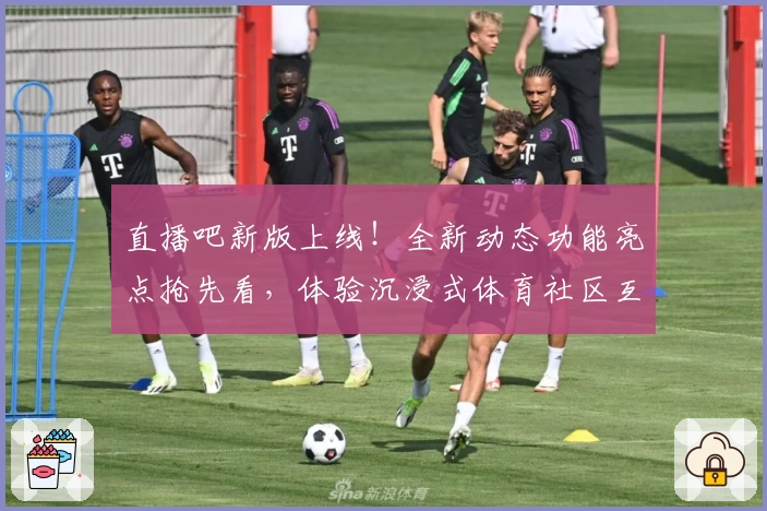 直播吧新版上线！全新动态功能亮点抢先看，体验沉浸式体育社区互动