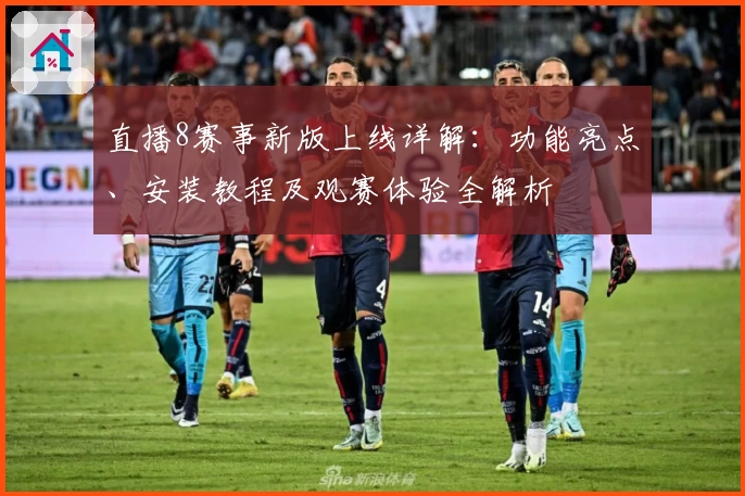 直播8赛事新版上线详解：功能亮点、安装教程及观赛体验全解析