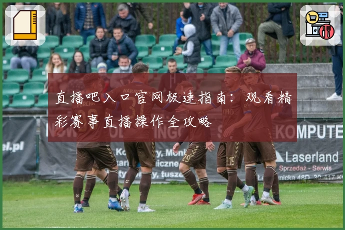 直播吧入口官网极速指南:观看精彩赛事直播操作全攻略