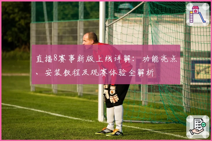 直播8赛事新版上线详解：功能亮点、安装教程及观赛体验全解析