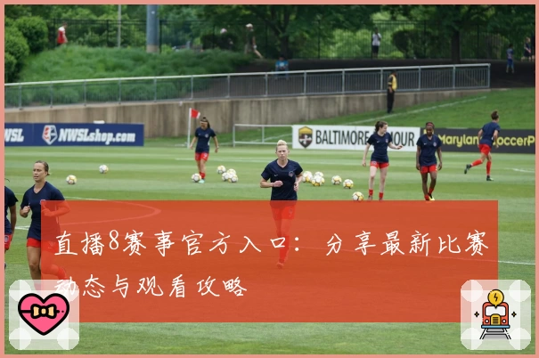 直播8赛事官方入口：分享最新比赛动态与观看攻略
