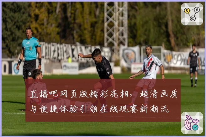 直播吧网页版精彩亮相，超清画质与便捷体验引领在线观赛新潮流