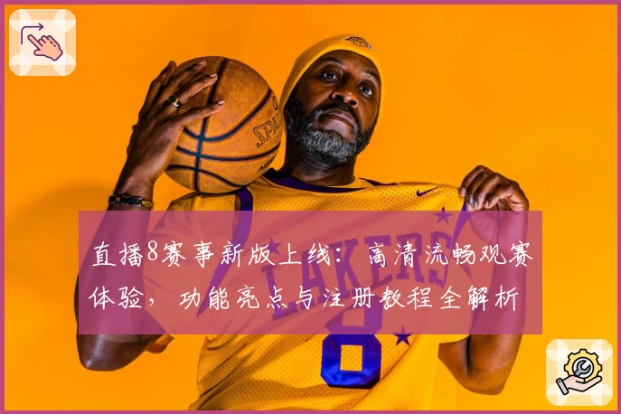 直播8赛事新版上线：高清流畅观赛体验，功能亮点与注册教程全解析