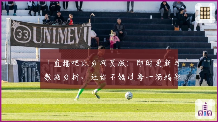 直播吧比分网页版:即时更新与数据分析,让你不错过每一场精彩 ...