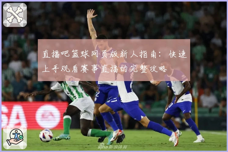 直播吧篮球网页版新人指南：快速上手观看赛事直播的完整攻略