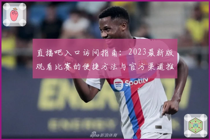 直播吧入口访问指南：2023最新版观看比赛的便捷方法与官方渠道推荐