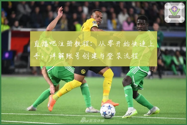 直播吧注册教程：从零开始快速上手，详解账号创建与登录流程