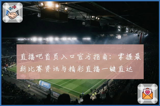 直播吧首页入口官方指南:掌握最新比赛资讯与精彩直播一键直达