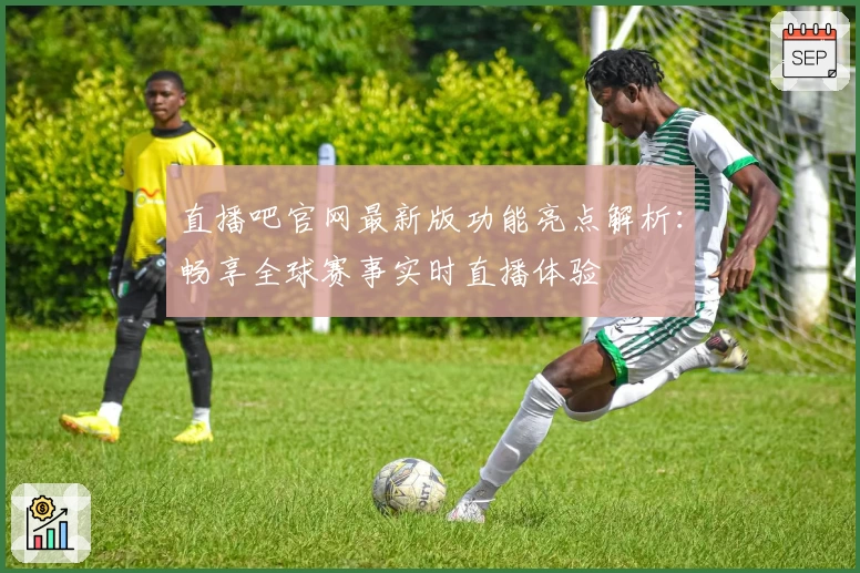直播吧官网最新版功能亮点解析：畅享全球赛事实时直播体验