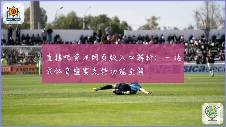 直播吧资讯网页版入口解析：一站式体育盛宴支持功能全解