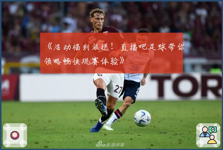 《活动福利放送！直播吧足球带你领略畅快观赛体验》