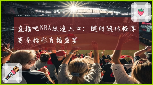 直播吧NBA极速入口：随时随地畅享赛季精彩直播盛宴