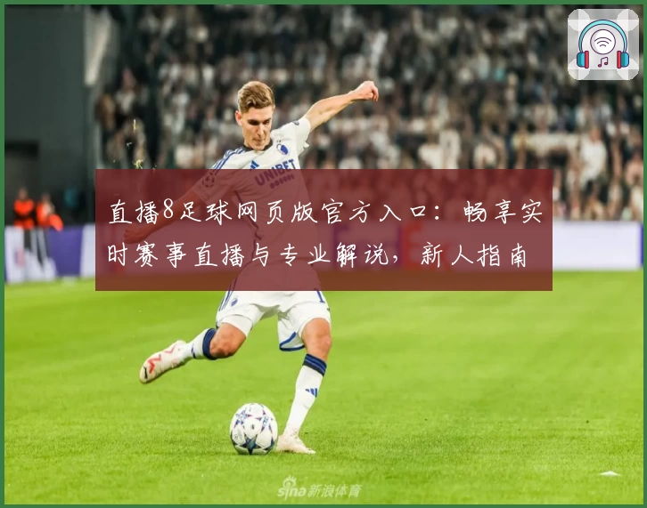 直播8足球网页版官方入口：畅享实时赛事直播与专业解说，新人指南轻松上手
