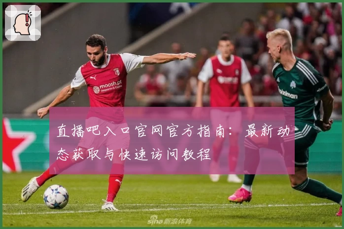 直播吧入口官网官方指南：最新动态获取与快速访问教程
