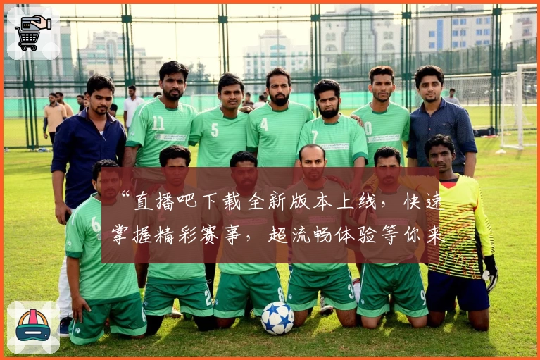 “直播吧下载全新版本上线，快速掌握精彩赛事，超流畅体验等你来试”
