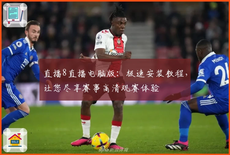 直播8直播电脑版：极速安装教程，让您尽享赛事高清观赛体验